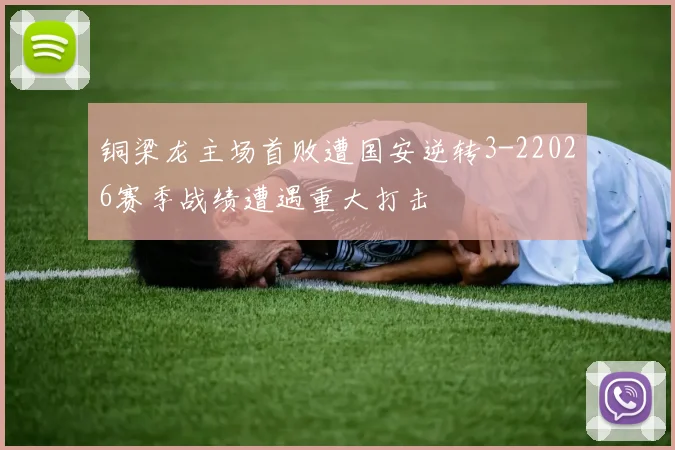 铜梁龙主场首败遭国安逆转3-22026赛季战绩遭遇重大打击