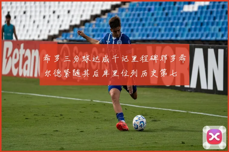 希罗三分球达成千记里程碑邓罗希尔德紧随其后库里位列历史第七