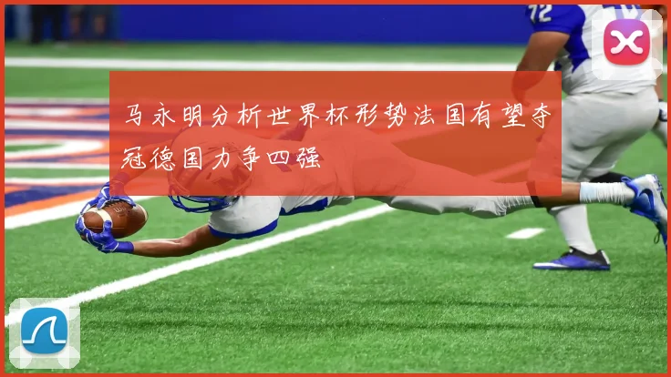 马永明分析世界杯形势法国有望夺冠德国力争四强