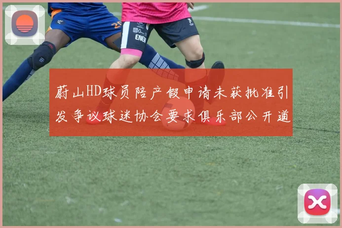 蔚山HD球员陪产假申请未获批准引发争议球迷协会要求俱乐部公开道歉