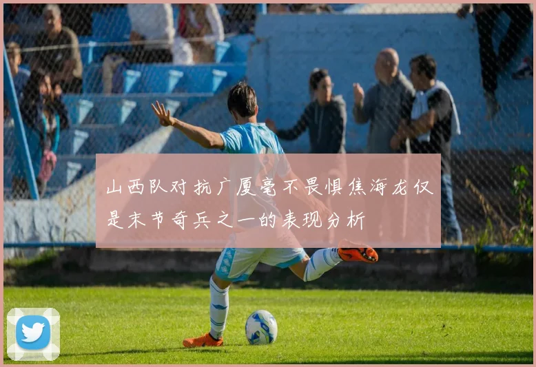 山西队对抗广厦毫不畏惧焦海龙仅是末节奇兵之一的表现分析